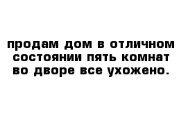 продам дом в отличном состоянии пять комнат во дворе все ухожено.